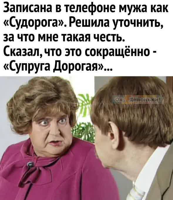 Записана в телефоне мужа как «Судорога». Решила уточнить, за что мне такая честь. Сказал, что это сокращённо - «Супруга Дорогая»...