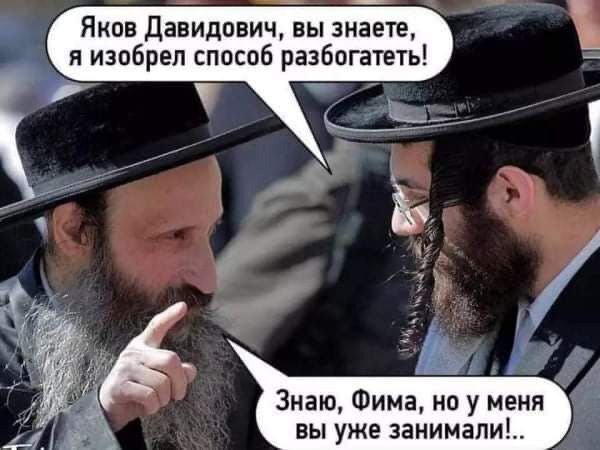 Яков Давидович, вы знаете, я изобрел способ разбогатеть! Знаю, Фима, но у меня вы уже занимали!..
