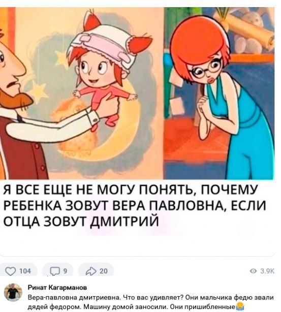 Я ВСЕ ЕЩЕ НЕ МОГУ ПОНЯТЬ, ПОЧЕМУ РЕБЕНКА ЗОВУТ ВЕРА ПАВЛОВНА, ЕСЛИ ОТЦА ЗОВУТ ДМИТРИЙ

Вера-павловна Дмитриевна. Что вас удивляет? Они мальчика Федю звали дядей Федором. Машину домой заносили. Они пришибленные.