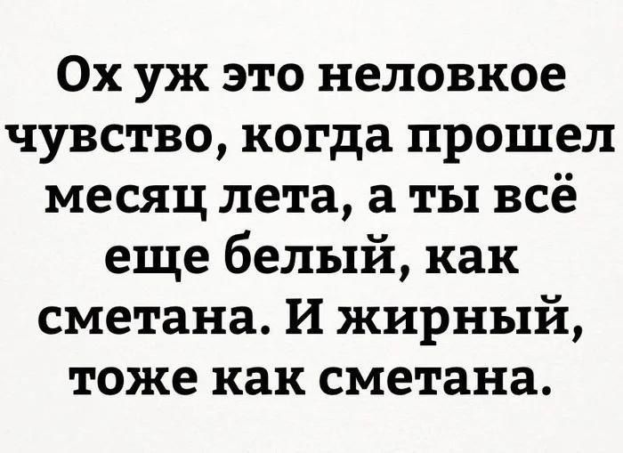 Ох уж это неловкое чувство, когда прошёл месяц лета, а ты всё ещё белый, как сметана. И жирный, тоже как сметана.