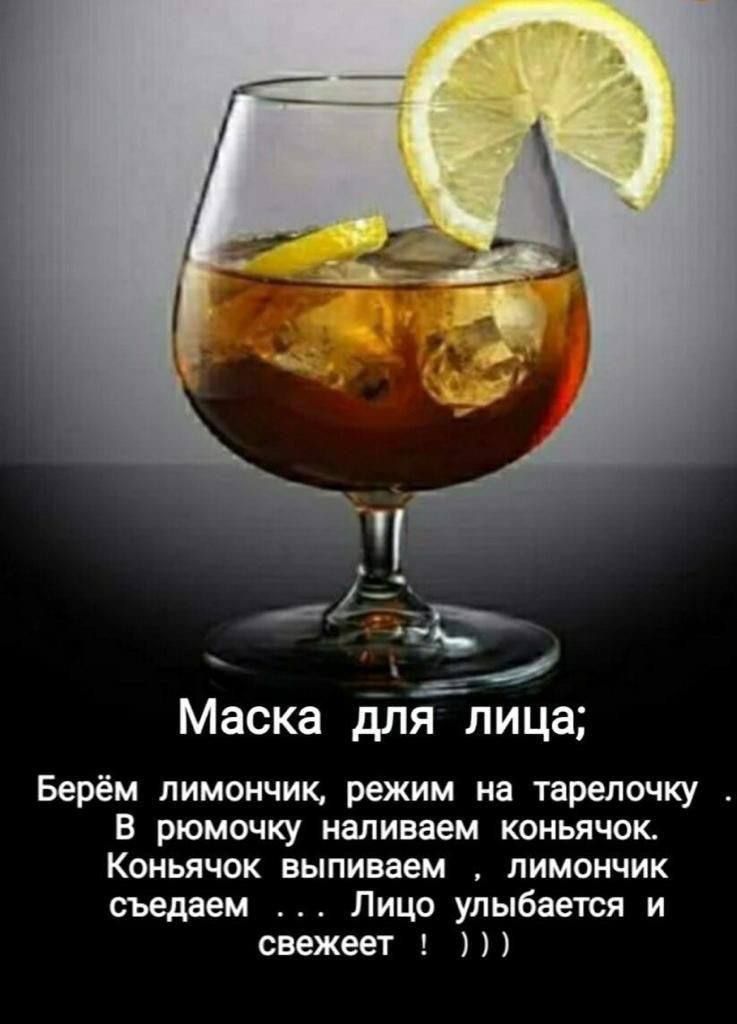 Маска для лица;
Берём лимончик, режим на тарелочку.
В рюмочку наливаем коньячок.
Коньячок выпиваем, лимончик съедаем...
Лицо улыбается и свежет!