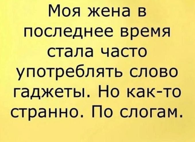 Моя жена в последнее время стала часто употреблять слово гаджеты. Но как-то странно. По слогам.