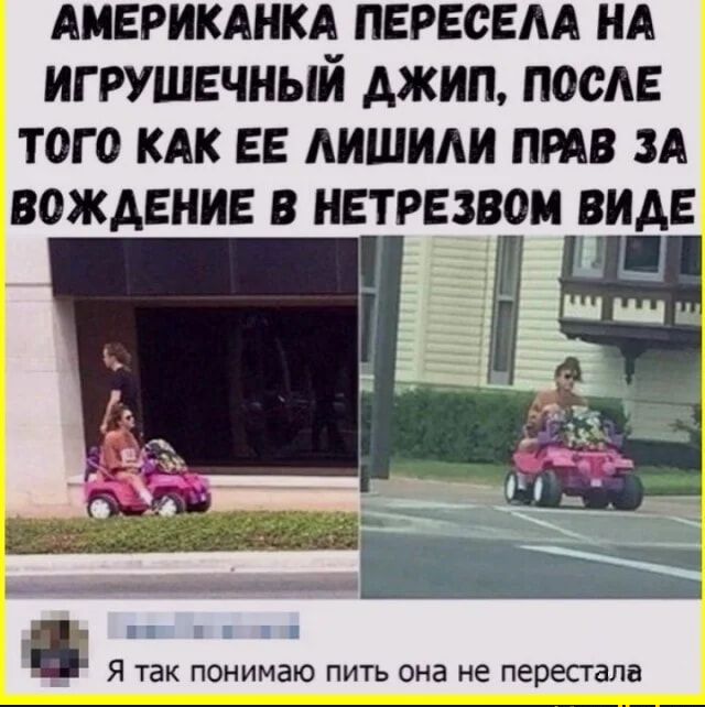 АМЕРИКАНКА ПЕРЕСЕЛА НА ИГРУШЕЧНЫЙ ДЖИП, ПОСЛЕ ТОГО КАК ЕЕ ЛИШИЛИ ПРАВ ЗА ВОЖДЕНИЕ В НЕТРЕЗВОМ ВИДЕ
Я так понимаю пить она не перестала