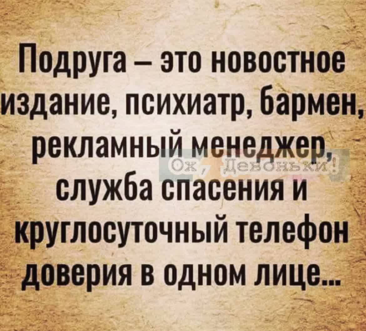Подруга – это новостное издание, психиатр, бармен, рекламный менеджер, служба спасения и круглосуточный телефон доверия в одном лице...