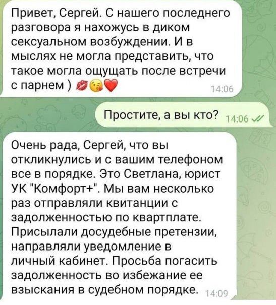 Привет, Сергей. С нашего последнего разговора я нахожусь в диком сексуальном возбуждении. И в мыслях не могла представить, что такое могла ощущать после встречи с парнем ) 💋😘❤️

Простите, а вы кто?

Очень рада, Сергей, что вы откликнулись и с вашим телефоном все в порядке. Это Светлана, юрист УК 