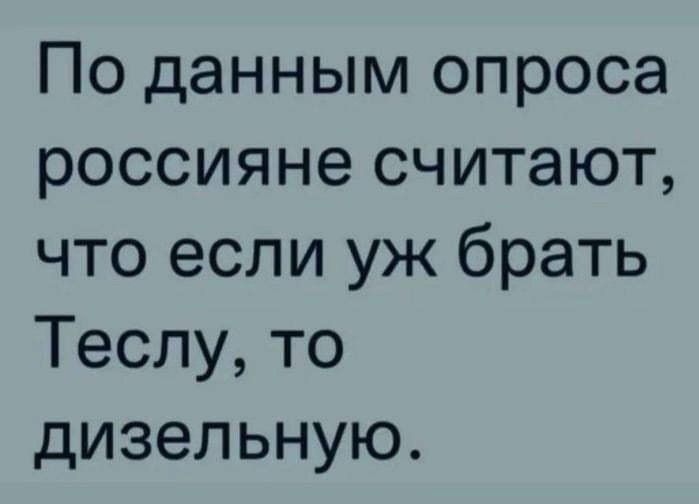 По данным опроса россияне считают, что если уж брать Теслу, то дизельную.