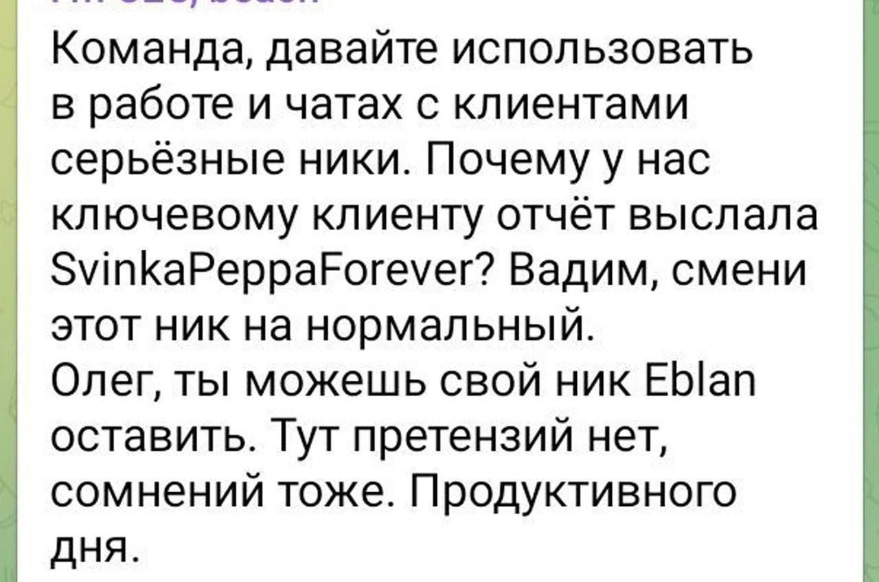 Команда, давайте использовать в работе и чатах с клиентами серьёзные ники. Почему у нас ключевому клиенту отчёт выслала SvinkaPeppaForever? Вадим, смени этот ник на нормальный. Олег, ты можешь свой ник Eblan оставить. Тут претензий нет, сомнений тоже. Продуктивного дня.