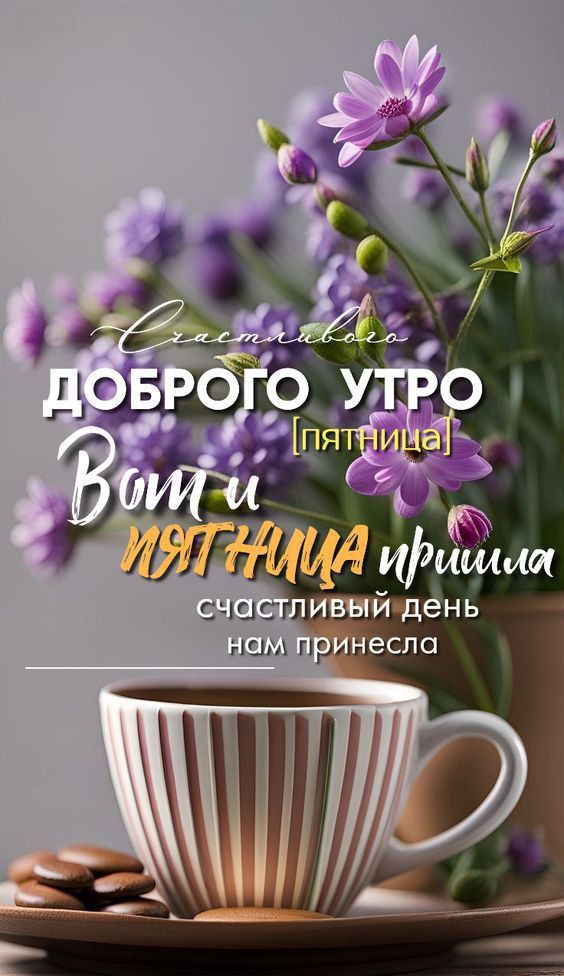 Счастливого ДОБРОГО УТРО [пятница] Вот и ПЯТНИЦА пришла счастливый день нам принесла