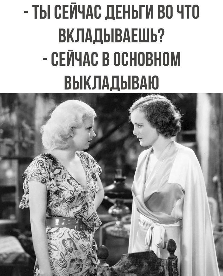 - ТЫ СЕЙЧАС ДЕНЬГИ ВО ЧТО ВКЛАДЫВАЕШЬ?
- СЕЙЧАС В ОСНОВНОМ ВЫКЛАДЫВАЮ