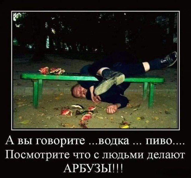 А вы говорите ...водка ... пиво.... Посмотрите что с людьми делают АРБУЗЫ!!!