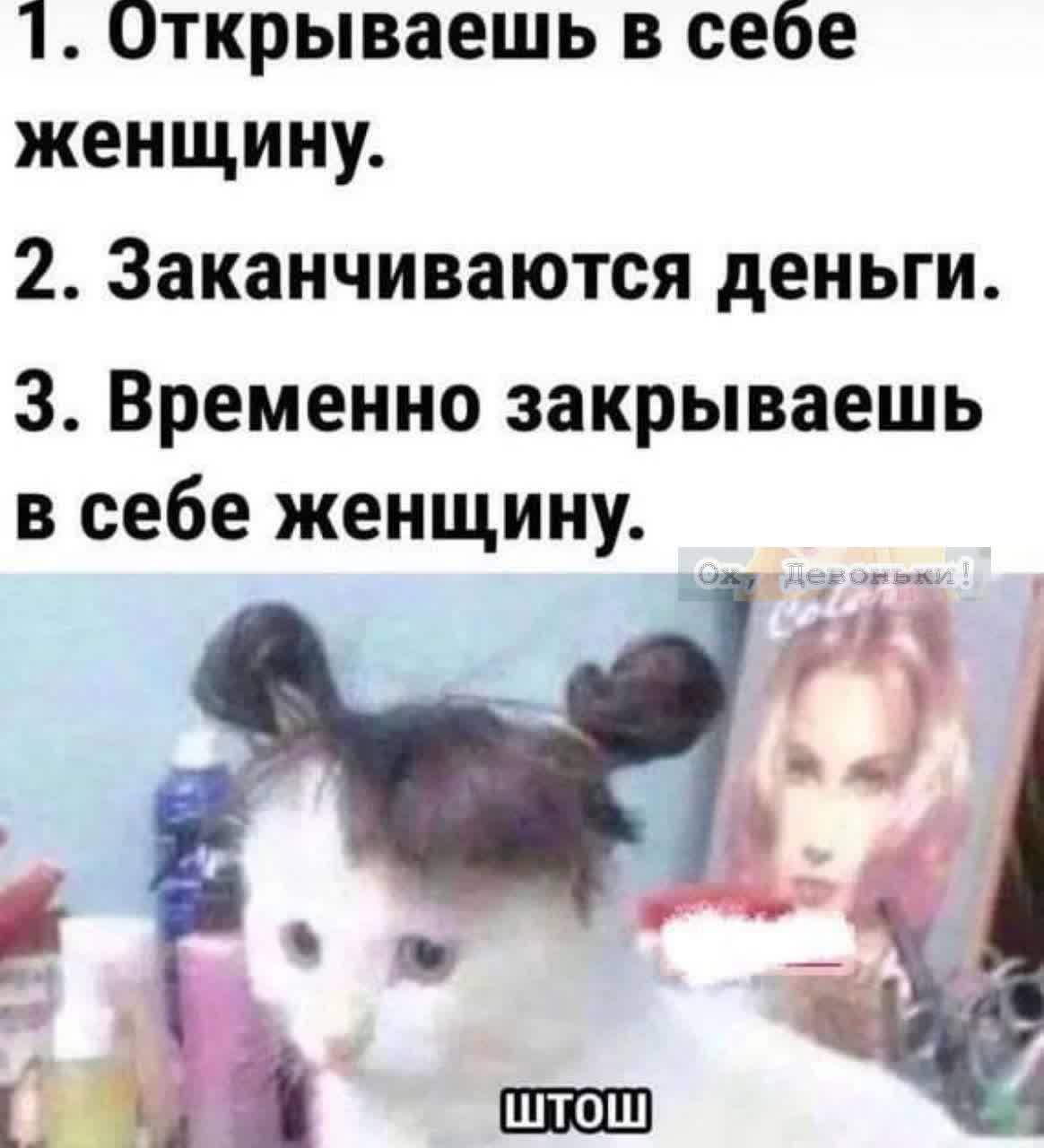 1. Открываешь в себе женщину.
2. Заканчиваются деньги.
3. Временно закрываешь в себе женщину.
ШТОШ