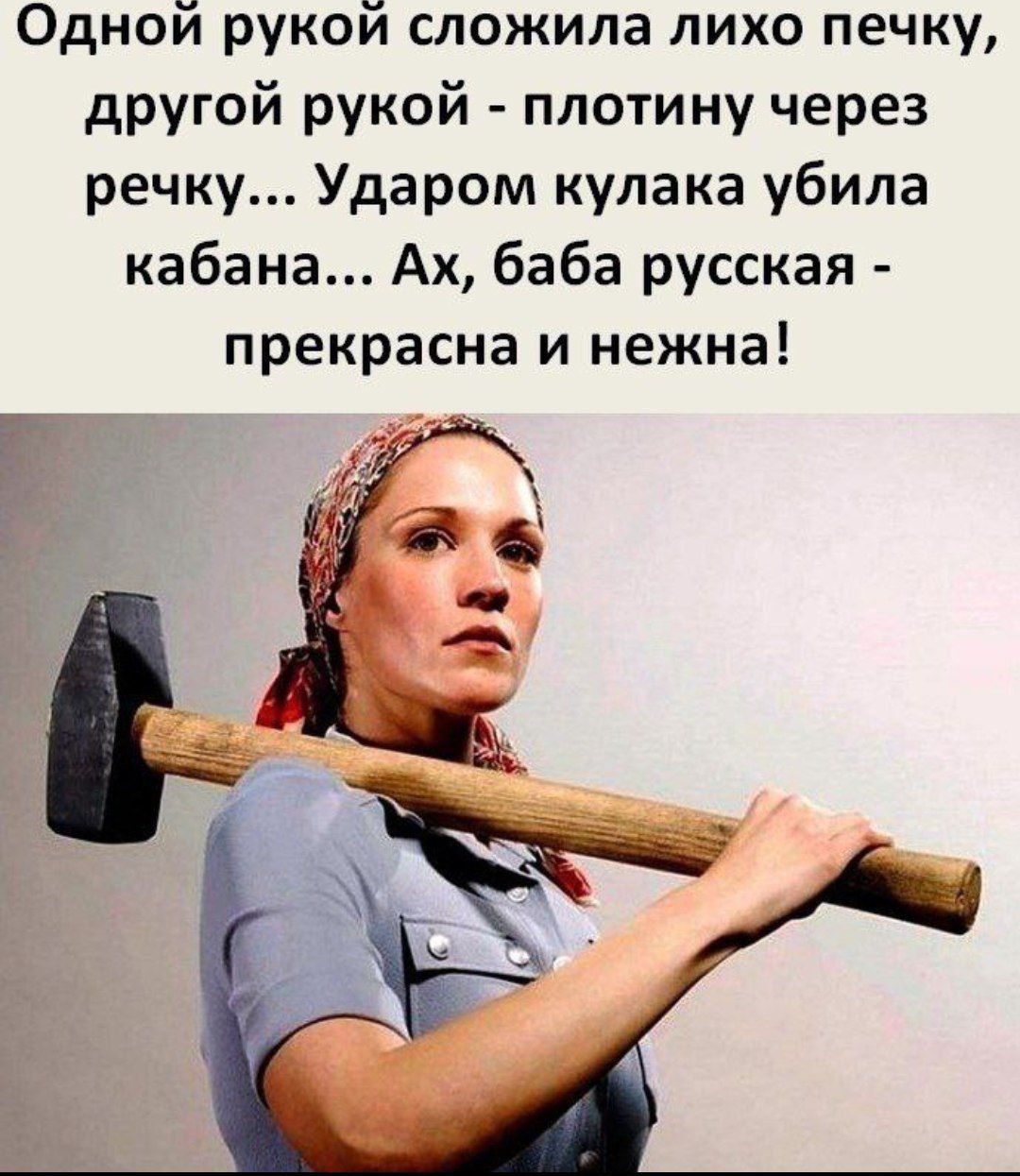 Одной рукой сложила лихо печку, другой рукой - плотину через речку... Ударом кулака убила кабана... Ах, баба русская - прекрасна и нежна!