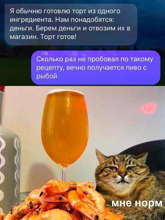 Я обычно готовлю торт из одного ингредиента. Нам понадобятся: деньги. Берем деньги и отвозим их в магазин. Торт готов!
Сколько раз не пробовал по такому рецепту, вечно получается пиво с рыбой.
мне норм