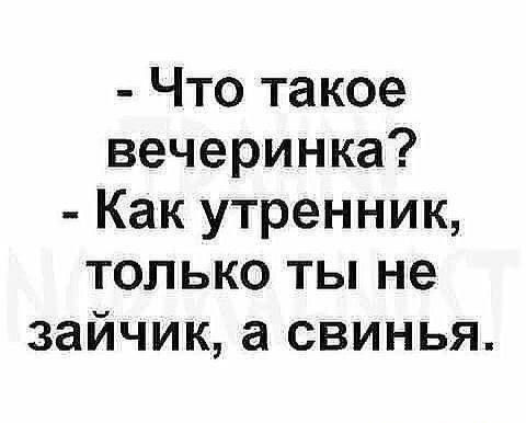 – Что такое вечеринка?  – Как утренник, только ты не зайчик, а свинья.