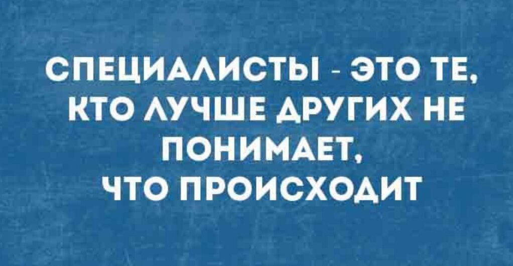 СПЕЦИАЛИСТЫ - ЭТО ТЕ, КТО ЛУЧШЕ ДРУГИХ НЕ ПОНИМАЕТ, ЧТО ПРОИСХОДИТ
