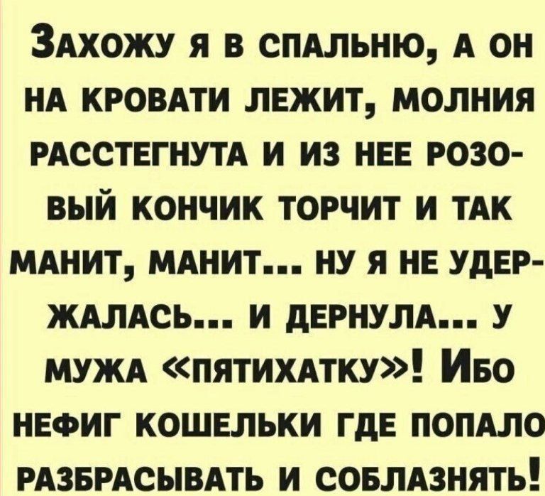 Захожу я в спальню, а он на кровати лежит, молния расстегнута и из нее розовый кончик торчит и так манит, манит... ну я не удержалась... и дернула... у мужа «пятихатку»! Ибо нефиг кошельки где попало разбрасывать и соблазнять!