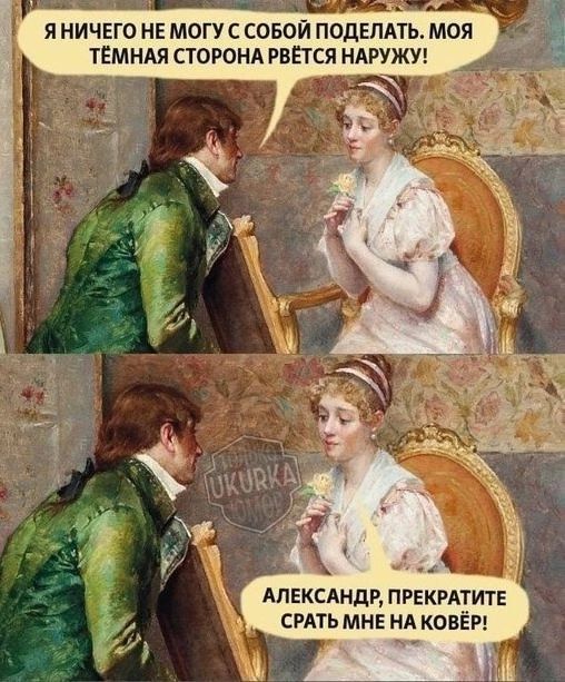 Я ничего не могу с собой поделать. Моя тёмная сторона рвётся наружу!
АЛЕКСАНДР, ПРЕКРАТИТЕ СРАТЬ МНЕ НА КОВЕР!