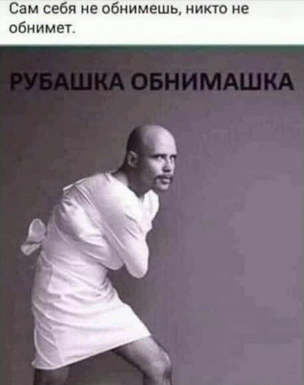 Сам себя не обнимешь, никто не обнимет.
РУБАШКА ОБНИМАШКА