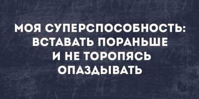 МОЯ СУПЕРСПОСОБНОСТЬ: ВСТАВАТЬ ПОраньше И НЕ ТОРОПИТЬСЬ ОПАЗДЫВАТЬ