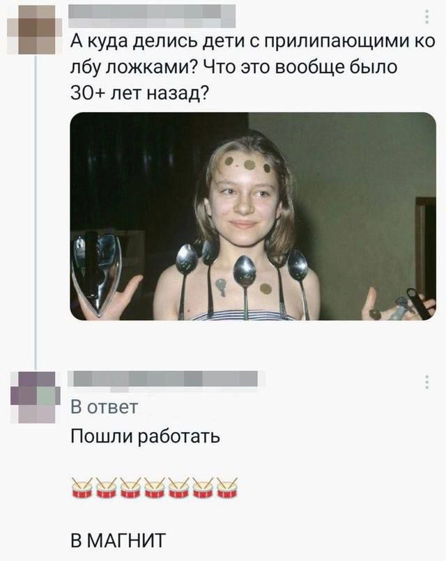 А куда делись дети с прилипающими ко лбу ложками? Что это вообще было 30+ лет назад?
В ответ
Пошли работать
В МАГНИТ