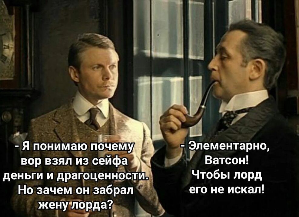 - Я понимаю почему вор взял из сейфа деньги и драгоценности. Но зачем он забрал жену лорда?  - Элементарно, Ватсон! Чтобы лорд его не искал!