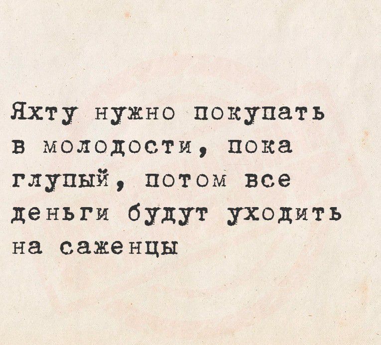 Яхту нужно покупать в молодости, пока глупый, потом все деньги будут уходить на саженцы