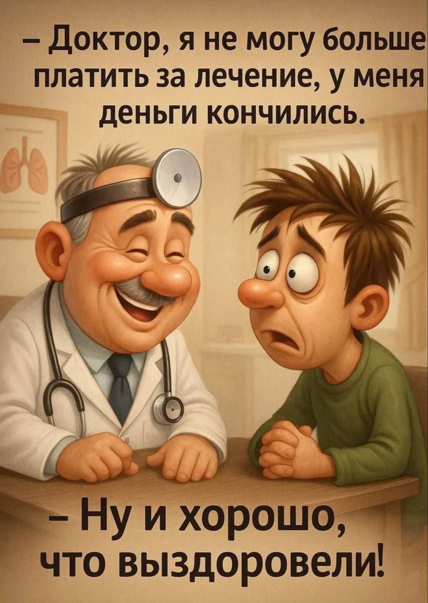 – Доктор, я не могу больше платить за лечение, у меня деньги кончились.
– Ну и хорошо, что выздоровели!