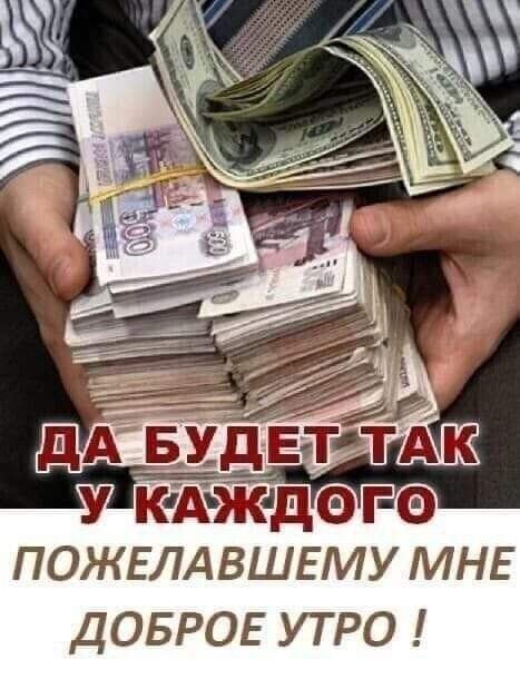 ДА БУДЕТ ТАК У КАЖДОГО ПОЖЕЛАВШЕМУ МНЕ ДОБРОЕ УТРО !