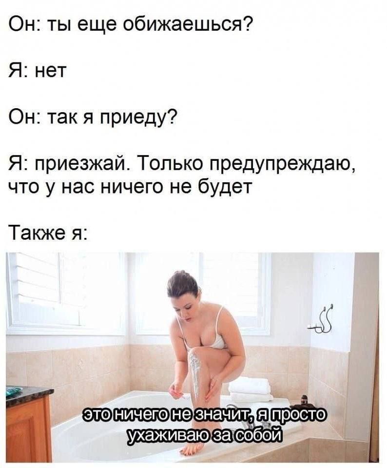Он: ты еще обижешься?
Я: нет
Он: так я приеду?
Я: приезжай. Только предупреждаю, что у нас ничего не будет.
Также я: это ничего не значит, я просто ухаживаю за собой.