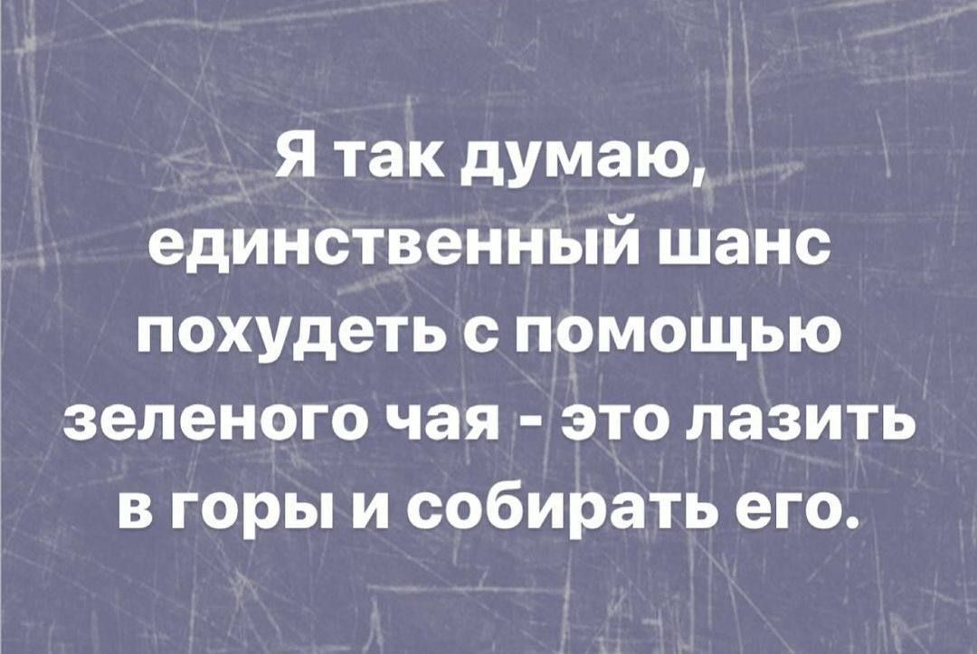 Я так думаю, единственный шанс похудеть с помощью зеленого чая - это лазить в горы и собирать его.