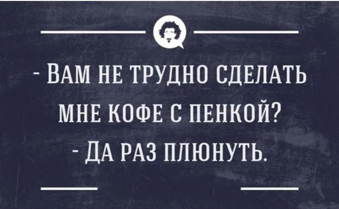 - Вам не трудно сделать мне кофе с пенкой? - Да раз плюнуть.