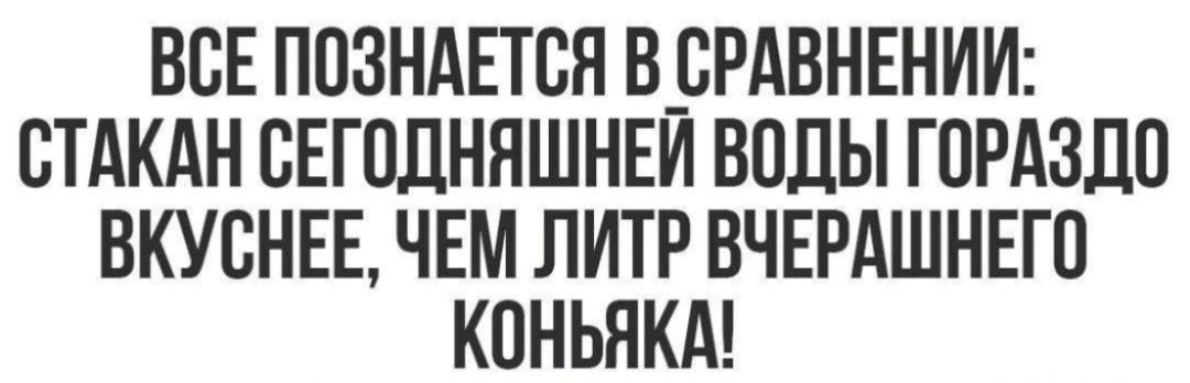 ВСЕ ПОЗНАЕТСЯ В СРАВНЕНИИ: СТАКАН СЕГОДНЯШНЕЙ ВОДЫ ГОРАЗДО ВКУСНЕЕ, ЧЕМ ЛИТР ВЧЕРШНЕГО КОНЬЯКА!