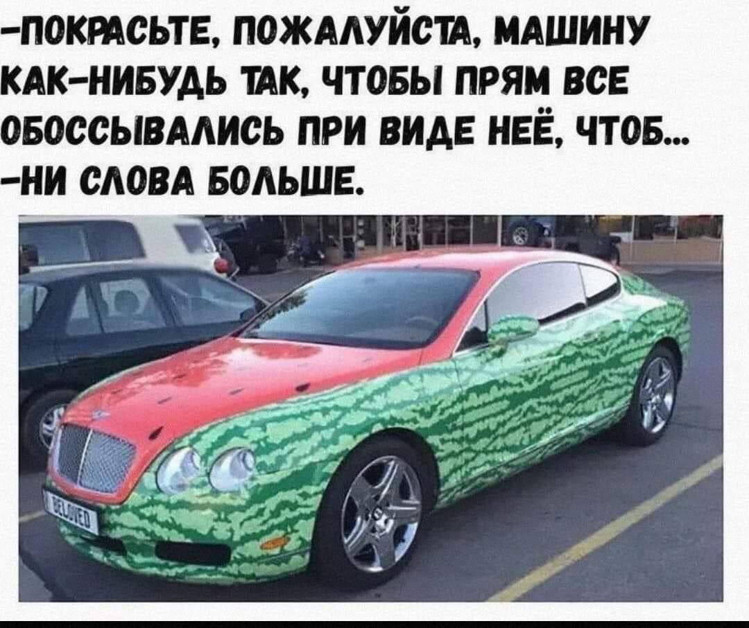 -Покрасите, пожалуйста, машину как-нибудь так, чтобы прям все обоссались при виде неё, чтоб... ни слова больше.