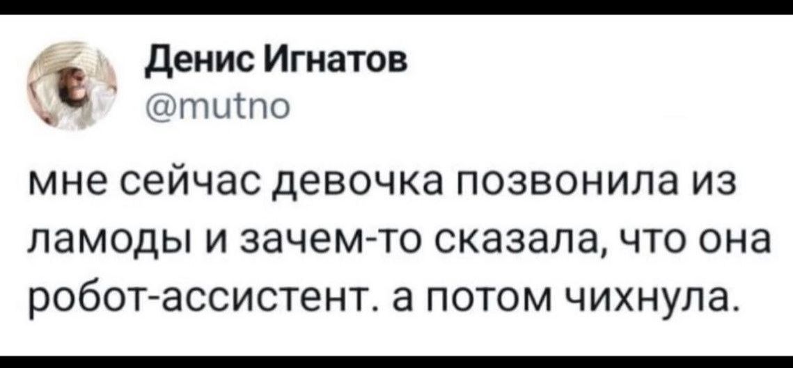 мне сейчас девочка позвонила из ламоды и зачем-то сказала, что она робот-ассистент. а потом чихнула.