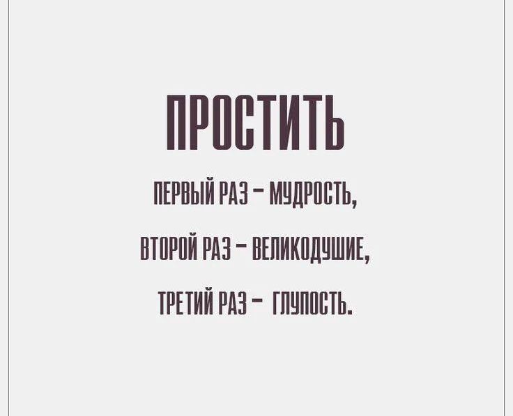 ПРОСТИТЬ
ПЕРВЫЙ РАЗ – МУДРОСТЬ,
ВТОРОЙ РАЗ – ВЕЛИКОДУШИЕ,
ТРЕТИЙ РАЗ – ГЛУПОСТЬ.