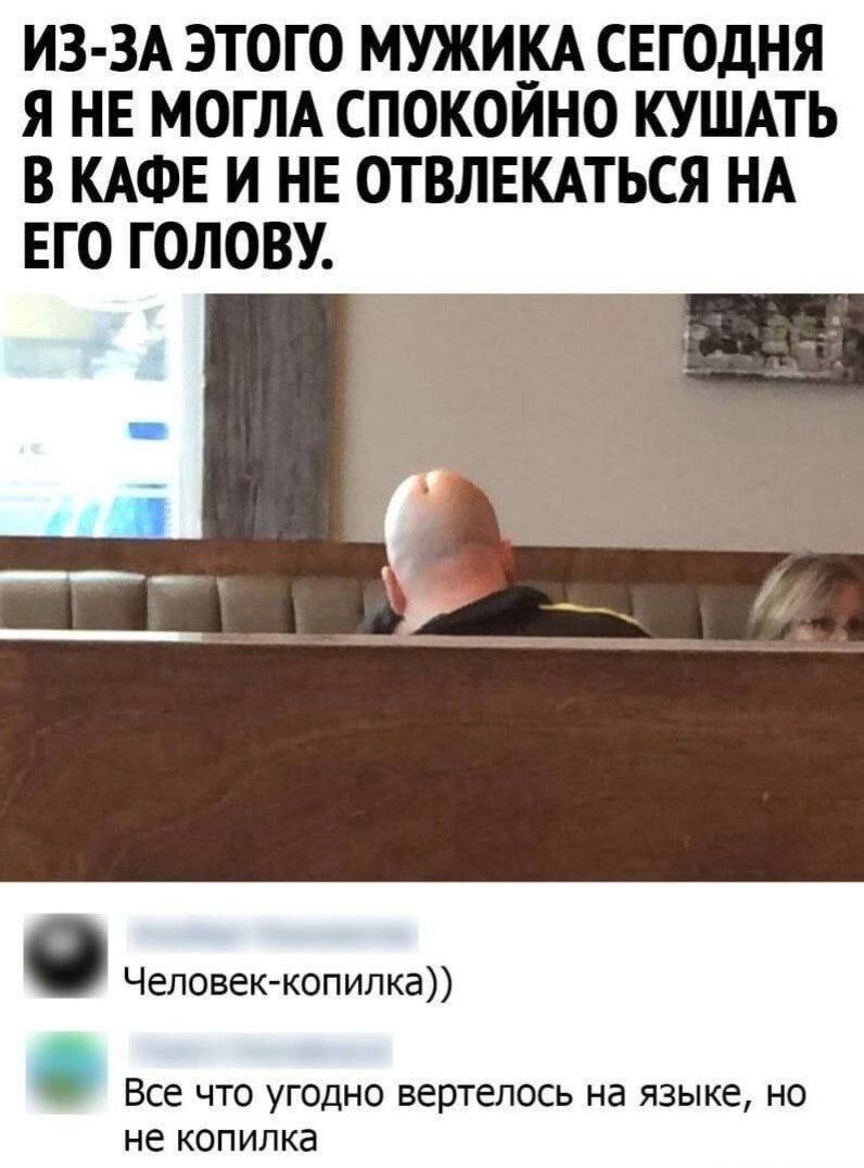 ИЗ-ЗА ЭТОГО МУЖИКА СЕГОДНЯ Я НЕ МОГЛА СПОКОЙНО КУШАТЬ В КАФЕ И НЕ ОТВЛЕКАТЬСЯ НА ЕГО ГОЛОВУ.

Человек-копилка))

Все что угодно вертелось на языке, но не копилка