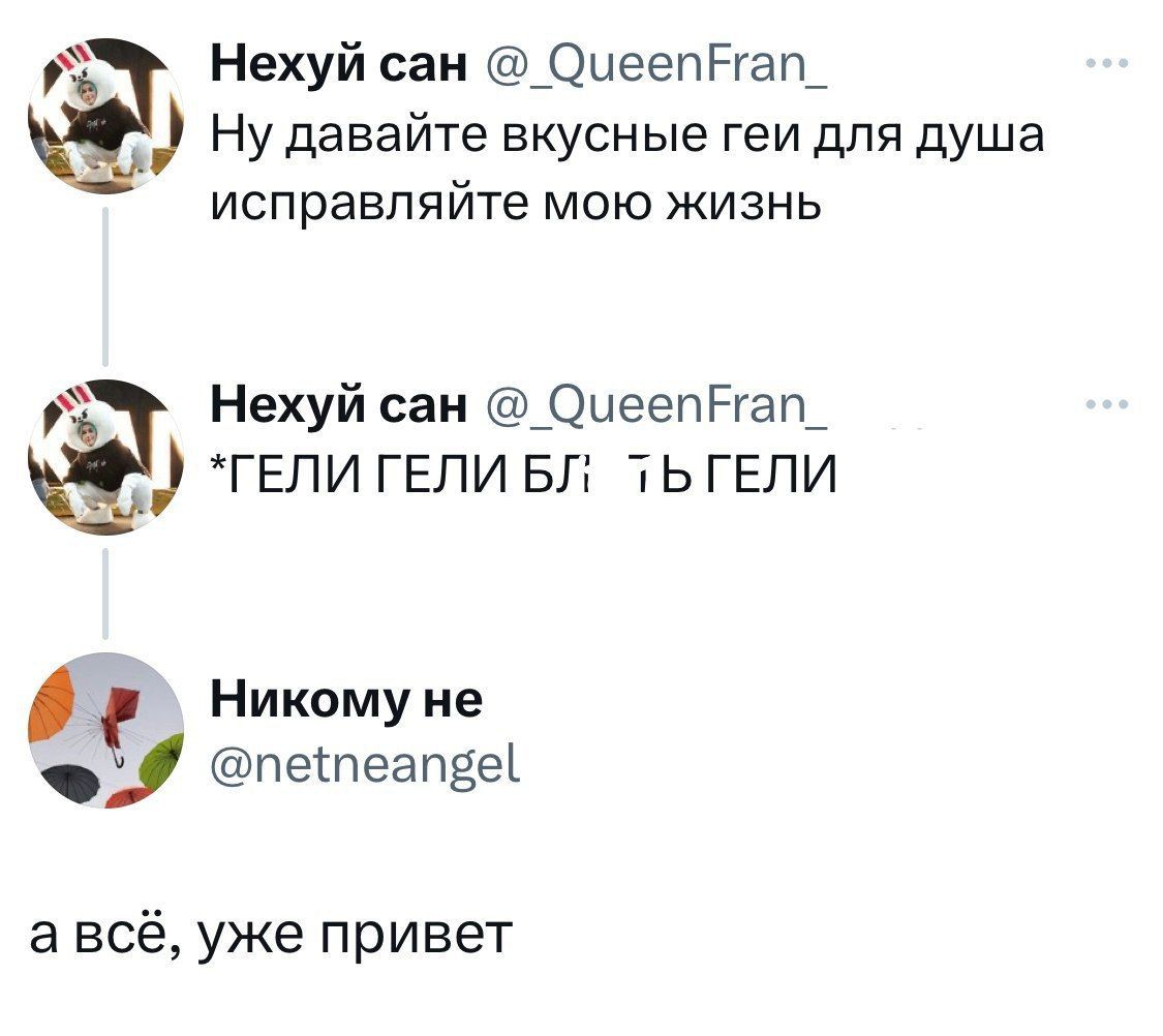 Ну давайте вкусные геи для душа исправляйте мою жизнь
*ГЕЛИ ГЕЛИ БЛ*ТЬ ГЕЛИ
а всё, уже привет