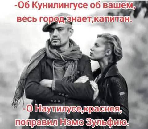 -Об Кунилинге о вашем, весь город знает, капитан.
-О Наутилусе, красненькой, поправил Нэму Зульфию.