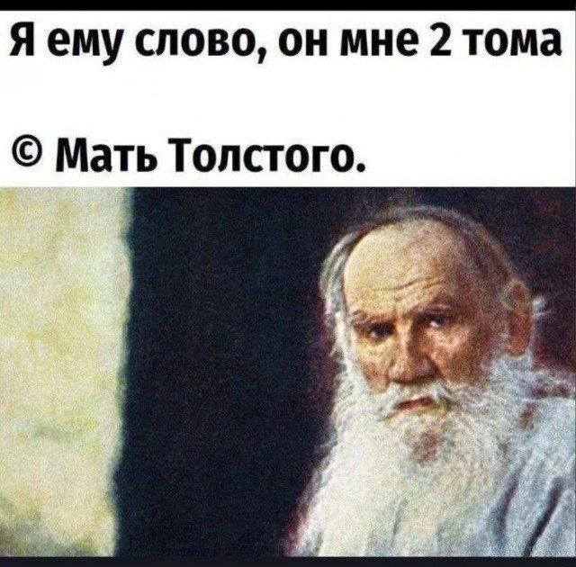Я ему слово, он мне 2 тома
© Мать Толстого.