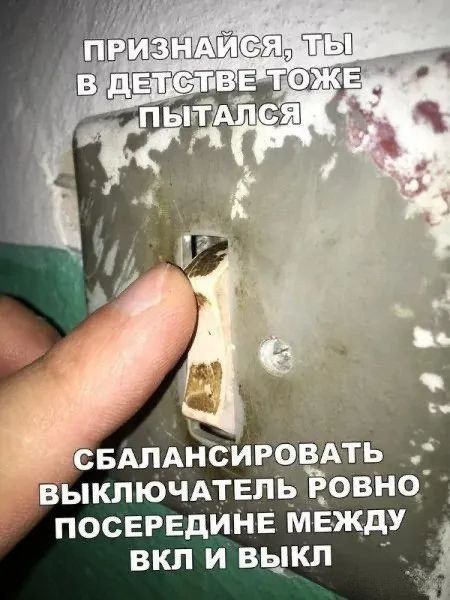 ПРИЗНАЙСЯ, ТЫ В ДЕТСТВЕ ТОЖЕ ПЫТАЛСЯ СБАЛАНСИРОВАТЬ ВЫКЛЮЧАТЕЛЬ РОВНО ПОСЕРЕДИНЕ МЕЖДУ ВКЛ И ВЫКЛ