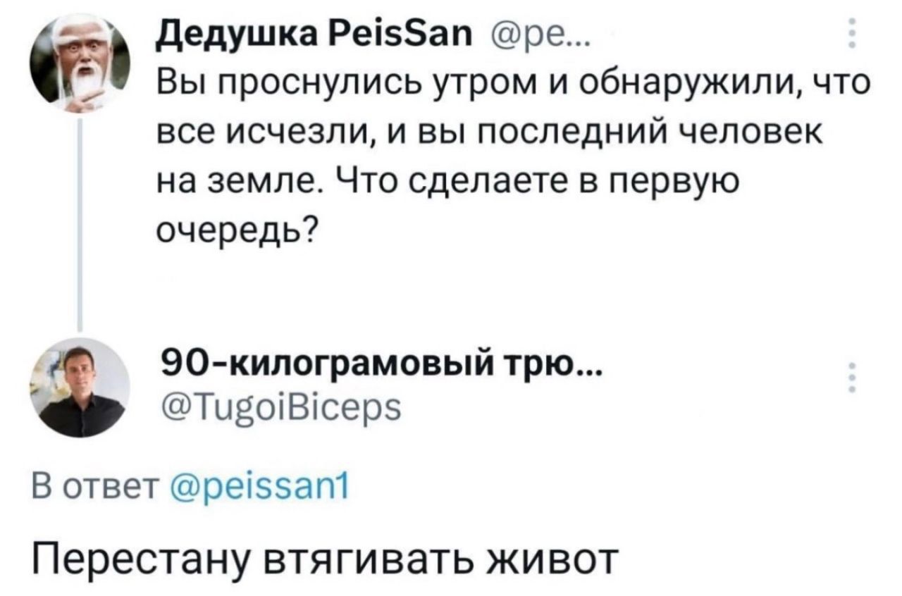 Вы проснулись утром и обнаружили, что все исчезли, и вы последний человек на земле. Что сделаете в первую очередь? Перестану втягивать живот.