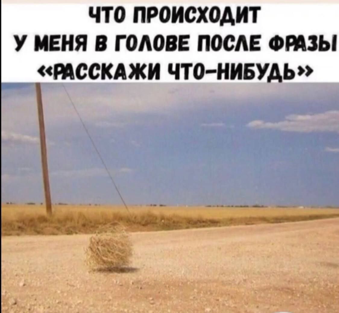 ЧТО ПРОИСХОДИТ У МЕНЯ В ГОЛОВЕ ПОСЛЕ ФРАЗЫ «РАССКАЖИ ЧТО-НИБУДЬ»
