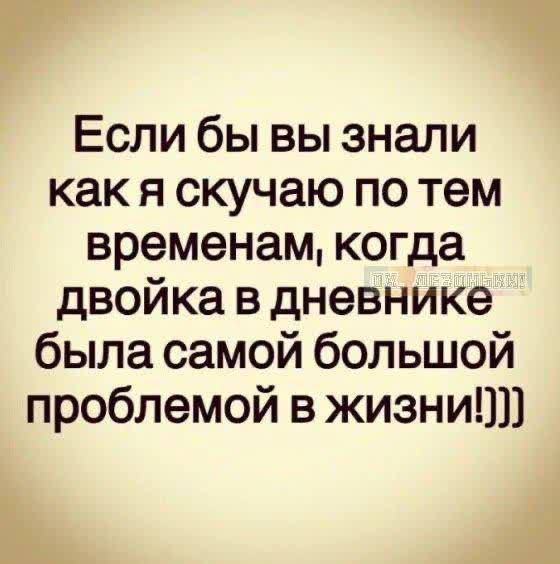 Если бы вы знали как я скучаю по тем временам, когда двойка в дневнике была самой большой проблемой в жизни!]]]