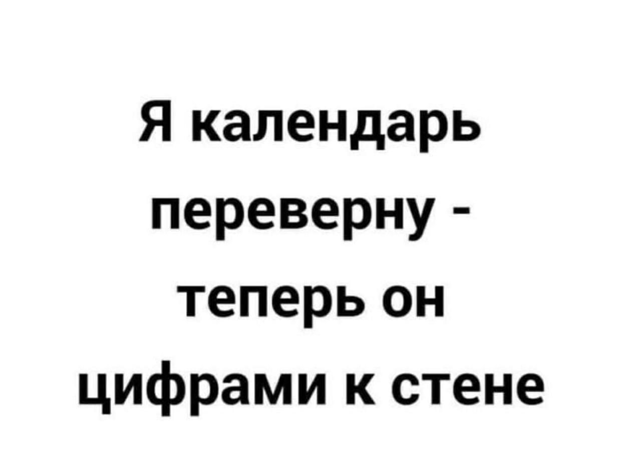 Я календарь переверну - теперь он цифрами к стене