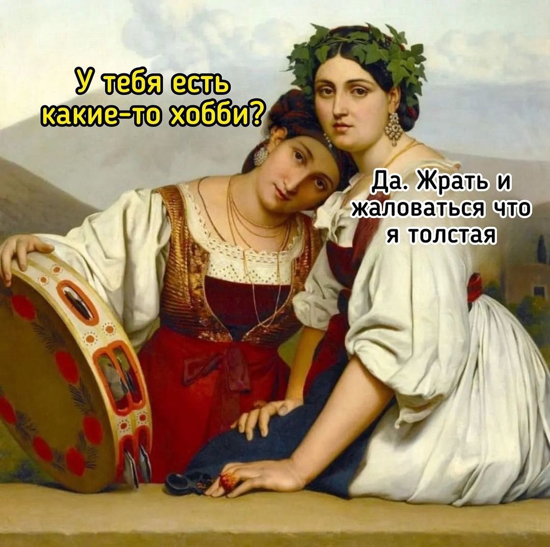 У тебя есть какие-то хобби?
Да. Жрать и жаловаться что я толстая