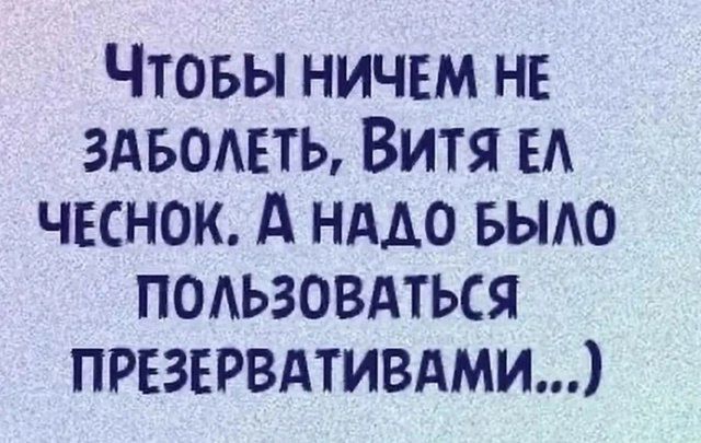 Чтобы ничем не заболеть, Витя ел чеснок. А надо было пользоваться презервативами...))