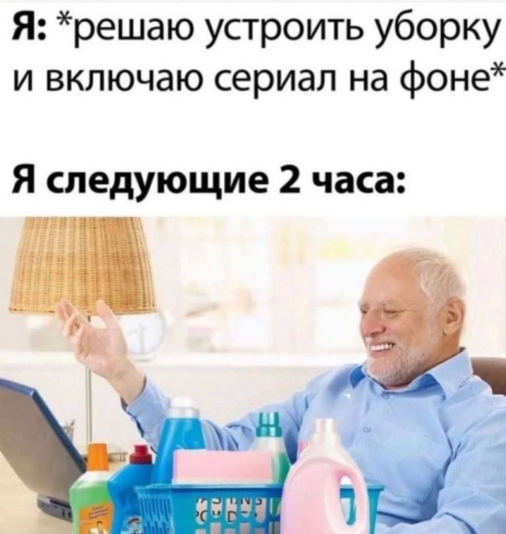 Я: *решаю устроить уборку и включаю сериал на фоне* Я следующие 2 часа: