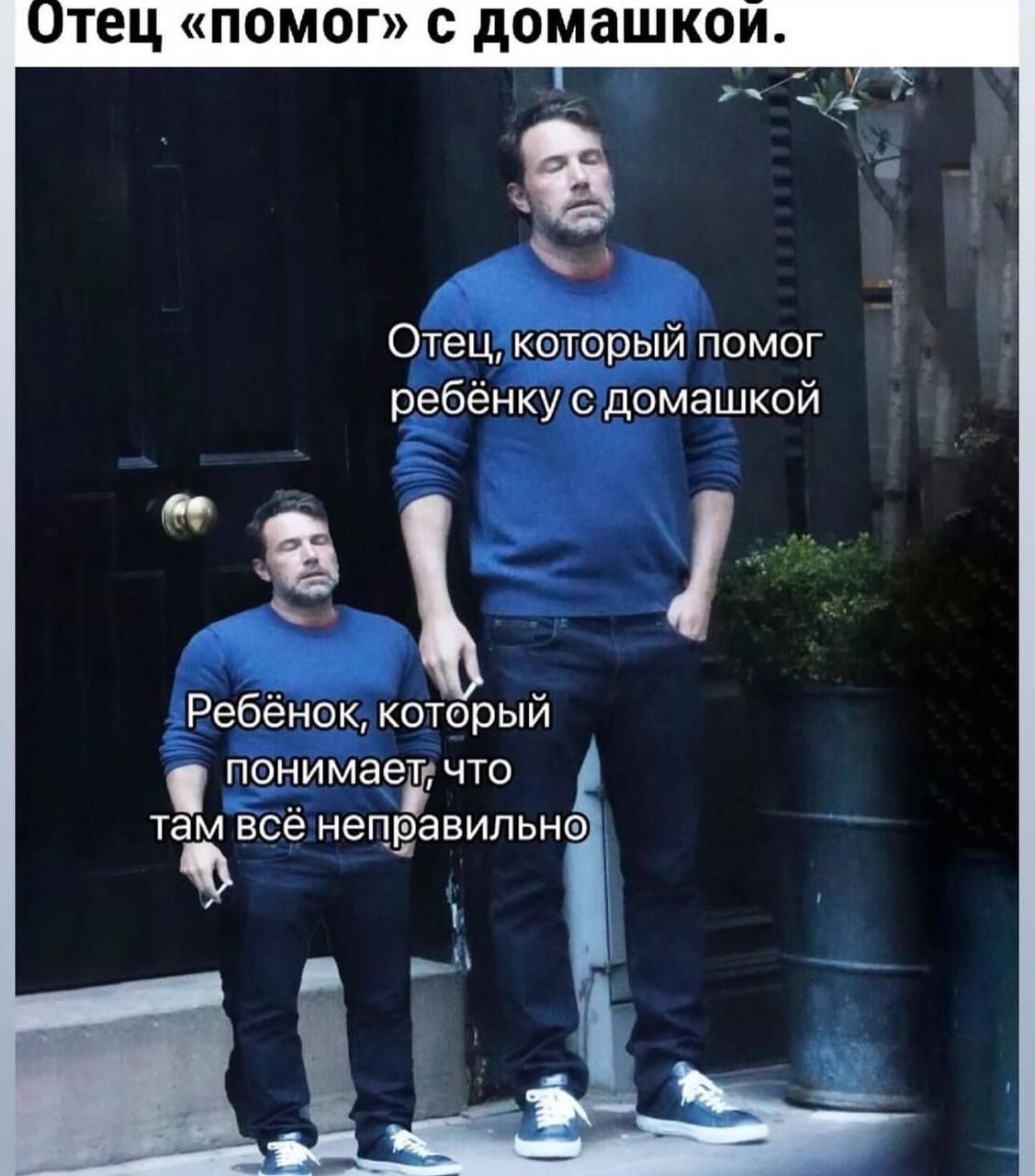 Отец «помог» с домашкой.
Отец, который помог ребёнку с домашкой.
Ребёнок, который понимает, что там всё неправильно.