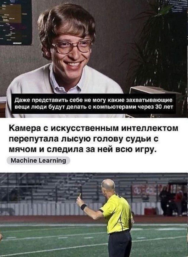 Даже представить себе не могу какие захватывающие вещи люди будут делать с компьютерами через 30 лет
Камера с искусственным интеллектом перепутала лысую голову судьи с мячом и следила за ней всю игру.
Machine Learning