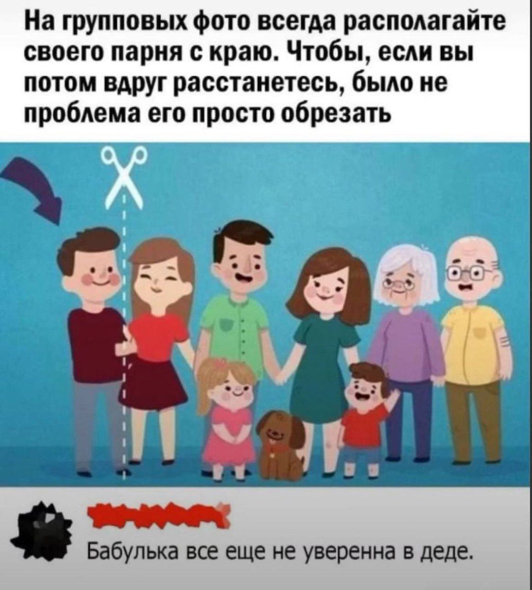 На групповых фото всегда располагаете своего парня с краю. Чтобы, если вы потом вдруг расстанетесь, было не проблема его просто обрезать.

Бабушка все еще не уверена в деде.